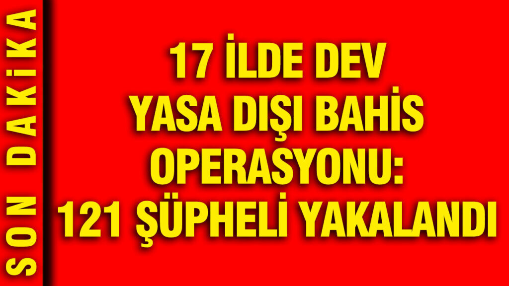 17 İlde Yasa Dışı Bahis Operasyonu: 121 Şüpheli Gözaltında